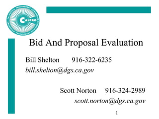 1
Bid And Proposal Evaluation
Bill Shelton 916-322-6235
bill.shelton@dgs.ca.gov
Scott Norton 916-324-2989
scott.norton@dgs.ca.gov
 