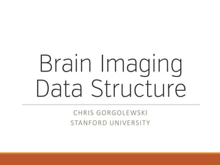 Brain Imaging
Data Structure
CHRIS	
  GORGOLEWSKI
STANFORD	
  UNIVERSITY
 