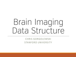 Brain Imaging
Data Structure
CHRIS	GORGOLEWSKI
STANFORD	UNIVERSITY
 