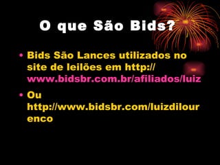 O que São Bids?

• Bids São Lances utilizados no
  site de leilões em http://
  www.bidsbr.com.br/afiliados/luizdilo
• Ou
  http://www.bidsbr.com/luizdilour
  enco
 
