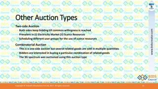 Other Auction Types
Two-side Auction
◦ Both sides keep bidding till common willingness is reached
◦ Prevalent in (i) Electricity Market (ii) Scarce Resources
◦ Scheduling different user groups for the use of scarce resources
Combinatorial Auction
◦ This is a one-side auction but several related goods are sold in multiple quantities
◦ Bidders are interested in buying a particular combination of related goods
◦ The 3G spectrum was auctioned using this auction type
Copyright © Teckraft Infosolutions Pvt Ltd, 2017. All rights reserved. 15
www.bidscreator.com
 