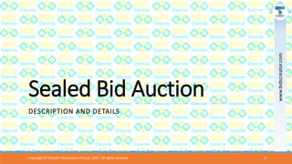 Sealed Bid Auction
DESCRIPTION AND DETAILS
Copyright © Teckraft Infosolutions Pvt Ltd, 2017. All rights reserved. 4
www.bidscreator.com
 