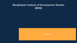 Bangladesh Institute of Development Studies
(BIDS)
Presented by-
 