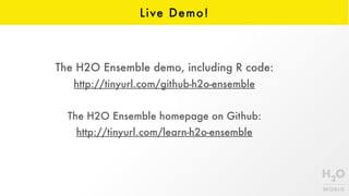 Live Demo!
The H2O Ensemble demo, including R code:
http://tinyurl.com/github-h2o-ensemble
The H2O Ensemble homepage on Github:
http://tinyurl.com/learn-h2o-ensemble
 
