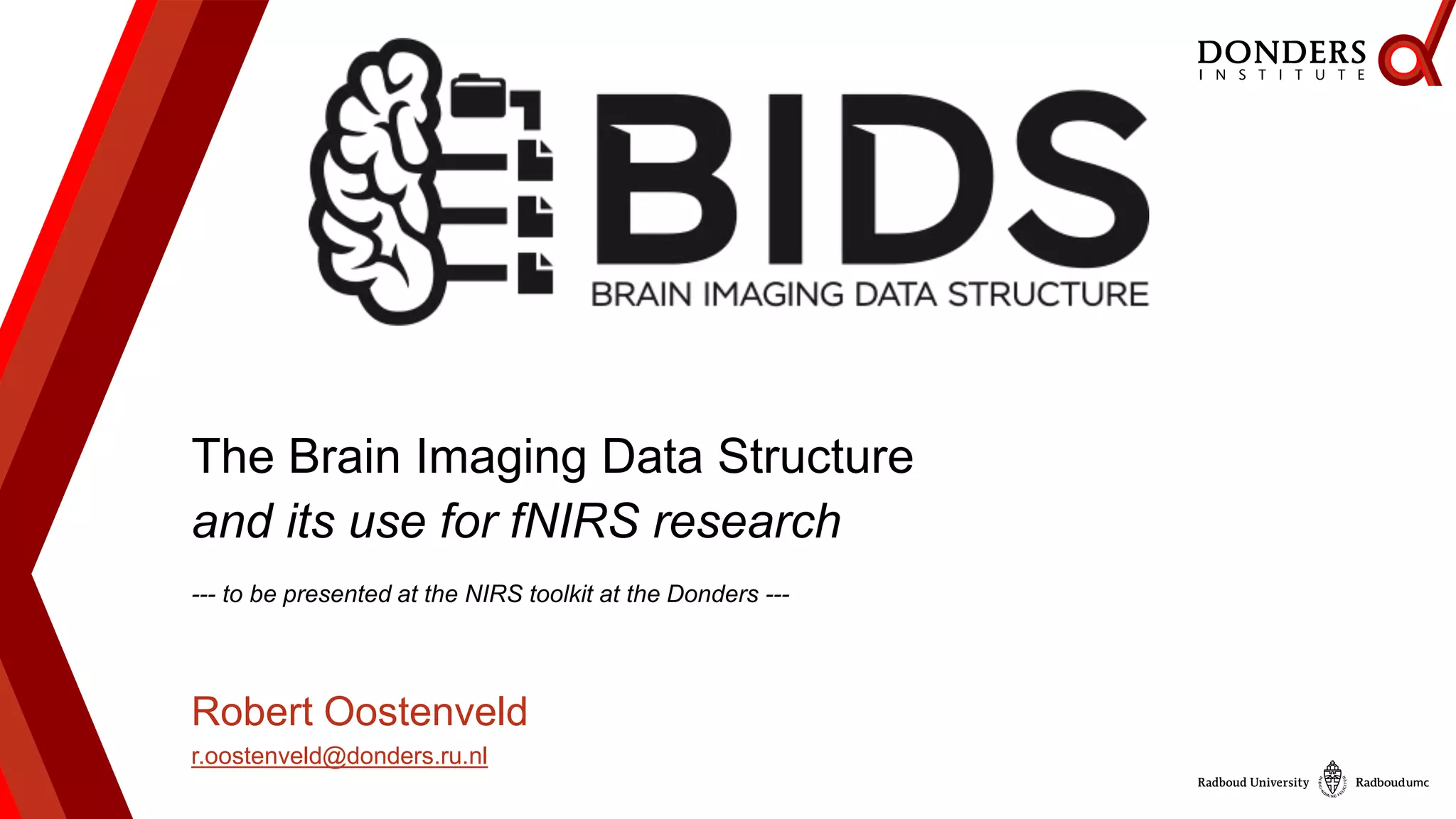 The Brain Imaging Data Structure
and its use for fNIRS research
--- to be presented at the NIRS toolkit at the Donders ---
Robert Oostenveld
r.oostenveld@donders.ru.nl
 