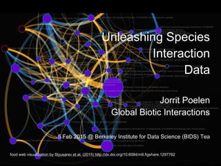 Unleashing Species
Interaction
Data
Jorrit Poelen
Global Biotic Interactions
5 Feb 2015 @ Berkeley Institute for Data Science (BIDS) Tea
food web visualization by Slyusarev et al. (2015) http://dx.doi.org/10.6084/m9.figshare.1297762
 