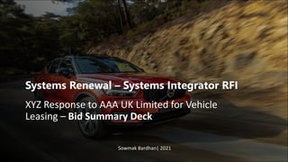 Systems Renewal – Systems Integrator RFI
XYZ Response to AAA UK Limited for Vehicle
Leasing – Bid Summary Deck
Sowmak Bardhan| 2021
 