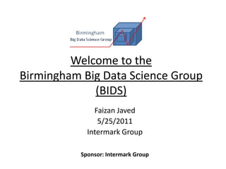 Welcome to the Birmingham Big Data Science Group (BIDS) Faizan Javed 5/25/2011 Intermark Group Sponsor: Intermark Group 