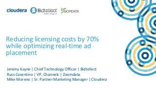 1© Cloudera, Inc. All rights reserved.
Reducing licensing costs by 70%
while optimizing real-time ad
placement
Jeremy Kayne | Chief Technology Officer | Bidtellect
Russ Cosentino | VP, Channels | Zoomdata
Mike Moreno | Sr. Partner Marketing Manager | Cloudera
 