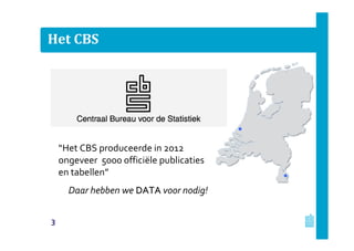 Het CBS
“Het CBS produceerde in 2012
ongeveer 5000 officiële publicaties
en tabellen”
Daar hebben we DATADATA voor nodig!
3
 
