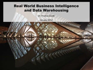 Real World Business Intelligence
     and Data Warehousing
           Dr. Thomas Zurek
            January 2012
 