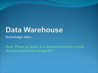 Knowledge share Note: Please go green, it is not recommended to print this presentation out on papers!! 