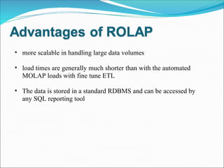 more scalable in handling large data volumes load times are generally much shorter than with the automated MOLAP loads with fine tune ETL The data is stored in a standard RDBMS and can be accessed by any SQL reporting tool 