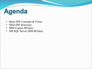 Basic DW Concepts & Terms Main DW processes IBM Cognos BI basic MS SQL Server 2008 BI basic 