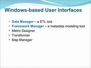 Windows-based User Interfaces Data Manager  – a  ETL tool Framework Manager  – a  metadata modeling tool Metric Designer Transformer Map Manager 