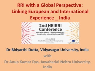 RRI with a Global Perspective:
Linking European and International
Experience _ India
Dr Bidyarthi Dutta, Vidyasagar University, India
with
Dr Anup Kumar Das, Jawaharlal Nehru University,
India
 
