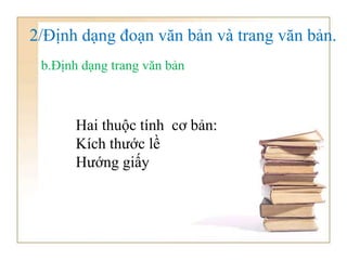 b.Định dạng trang văn bản
Hai thuộc tính cơ bản:
Kích thước lề
Hướng giấy
2/Định dạng đoạn văn bản và trang văn bản.
 