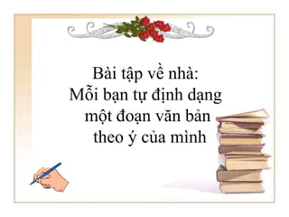 Bài tập về nhà:
Mỗi bạn tự định dạng
một đoạn văn bản
theo ý của mình
 