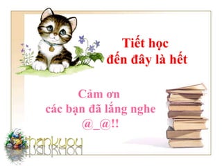 Tiết học
đến đây là hết
Cảm ơn
các bạn đã lắng nghe
@_@!!
 