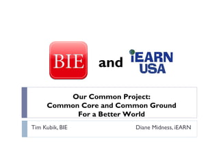 Tim Kubik, BIE   Diane Midness, iEARN Our Common Project: Common Core and Common Ground For a Better World and 
