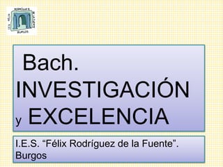 Bach.
INVESTIGACIÓN
y EXCELENCIA
I.E.S. “Félix Rodríguez de la Fuente”.
Burgos
 