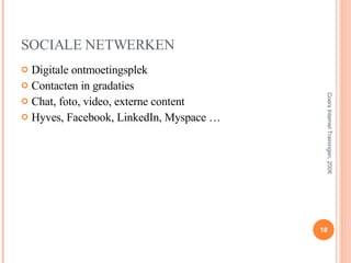 SOCIALE NETWERKEN Digitale ontmoetingsplek Contacten in gradaties Chat, foto, video, externe content Hyves, Facebook, LinkedIn, Myspace … Coers Internet Trainingen, 2008 