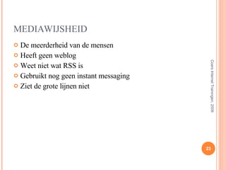 MEDIAWIJSHEID De meerderheid van de mensen Heeft geen weblog Weet niet wat RSS is Gebruikt nog geen instant messaging Ziet de grote lijnen niet Coers Internet Trainingen, 2008 