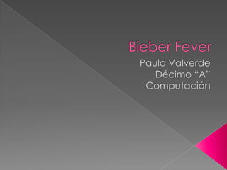 BieberFever Paula Valverde  Décimo “A” Computación 