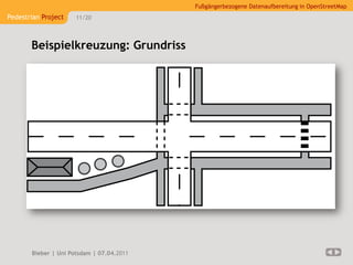 Fußgängerbezogene Datenaufbereitung in OpenStreetMap
Pedestrian Project    11/20




       Beispielkreuzung: Grundriss




       Bieber | Uni Potsdam | 07.04.2011
 