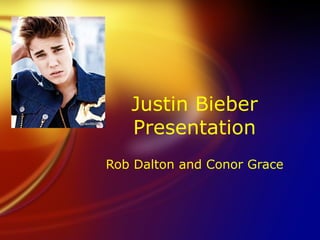 Justin Bieber
Presentation
Rob Dalton and Conor Grace
 