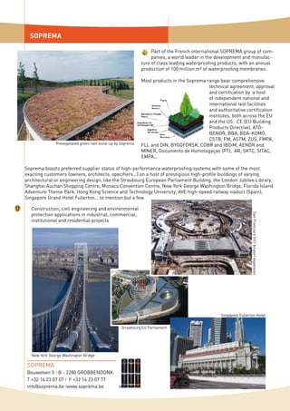 SOPREMA
Construction, civil engineering and environmental
protection applications in industrial, commercial,
institutional and residential projects
SOPREMA
Bouwelven 5 I B - 2280 GROBBENDONK
T +32 14 23 07 07 I F +32 14 23 07 77
info@soprema.be Iwww.soprema.be
Part of the French international SOPREMA group of com-
panies, a world leader in the development and manufac-
ture of class leading waterproofing products, with an annual
production of 100 million m² of waterproofing membranes.
Most products in the Soprema range bear comprehensive
technical agreement, approval
and certification by a host
of independent national and
international test facilities
and authoritative certification
institutes, both across the EU
and the US: CE (EU Building
Products Directive), ATG-
BENOR, BBA, BDA-KOMO,
CSTB, FM, ASTM, ZUS, FMPA,
FLL and DIN, BYGGFORSK, COBR and IBDiM, AENOR and
MINER, Documento de Homologaçao (PT), AR, SKTC, SITAC,
EMPA...
Soprema boasts preferred supplier status of high-performance waterproofing systems with some of the most
exacting customers (owners, architects, specifiers...) on a host of prestigious high-profile buildings of varying
architectural or engineering design, like the Strasbourg European Parliament Building, the London Jubilee Library,
Shanghai Auchan Shopping Centre, Monaco Convention Centre, New York George Washington Bridge, Florida Island
Adventure Theme Park, Hong Kong Science and Technology University, AVE high-speed railway viaduct (Spain),
Singapore Grand Hotel Fullerton... to mention but a few.
Prevegetated green roof build-up by Soprema
New York George Washington Bridge
Strasbourg EU Parliament
SanFranciscoInt’lAirportexpansion
Singapore Fullerton Hotel
 