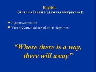 English:
(Англи хэлний мэдлэгээ сайжруулах):
 Афоризм цээжлэх
 Утга агуулгыг сайтар ойлгож , хэрэглэх
8
“Where there is a way,
there will away”
 