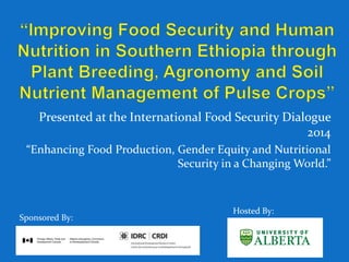 Presented at the International Food Security Dialogue
2014
“Enhancing Food Production, Gender Equity and Nutritional
Security in a Changing World.”
Sponsored By:
Hosted By:
 