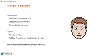 Strategie - Konzeption
Interessenten
- Wer ist ein potentieller Kunde
- Demographische Merkmale
- Geographische Merkmale
Kunden
- Wer ist mein Kunde
- Welchen Grund hat ein Kunde für den Kontakt
Wer Menschen erreichen will, braucht Personas!
 