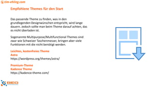 Empfohlene Themes für den Start
Das passende Theme zu finden, was in den
grundlegenden Designwünschen entspricht, wird lange
dauern. Jedoch sollte man beim Theme darauf achten, das
es nicht überladen ist.
Sogenannte Multipurpose/Multifunctional Themes sind
zwar wie Schweizer Taschenmesser, bringen aber viele
Funktionen mit die nicht benötigt werden.
Leichtes, kostenfreies Theme
Astra
https://wordpress.org/themes/astra/
Premium-Theme
Kadence Theme
https://kadence-theme.com/
 