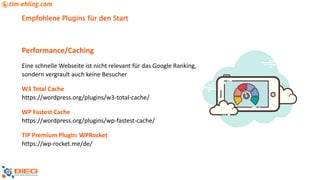 Empfohlene Plugins für den Start
Performance/Caching
Eine schnelle Webseite ist nicht relevant für das Google Ranking,
sondern vergrault auch keine Besucher
W3 Total Cache
https://wordpress.org/plugins/w3-total-cache/
WP Fastest Cache
https://wordpress.org/plugins/wp-fastest-cache/
TIP Premium Plugin: WPRocket
https://wp-rocket.me/de/
 