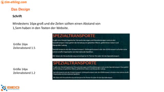 Das Design
Schrift
Mindestens 16px groß und die Zeilen sollten einen Abstand von
1,5em haben in den Texten der Website.
Größe 16px
Zeilenabstand 1.5
Größe 14px
Zeilenabstand 1.2
 