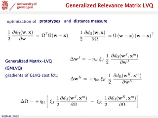WISMAL 2020
Generalized Relevance Matrix LVQ
Generalized Matrix-LVQ
(GMLVQ)
gradients of GLVQ cost fct.:
optimization of prototypes and distance measure
 