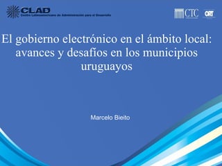 El gobierno electrónico en el ámbito local: avances y desafíos en los municipios uruguayos Marcelo Bieito 