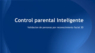 Control parental Inteligente
Validacion de personas por reconocimiento facial 3D
 