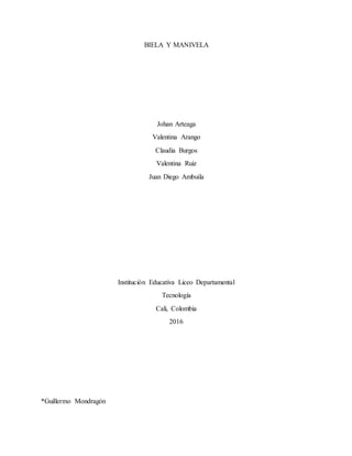 BIELA Y MANIVELA
Johan Arteaga
Valentina Arango
Claudia Burgos
Valentina Ruiz
Juan Diego Ambuila
Institución Educativa Liceo Departamental
Tecnología
Cali, Colombia
2016
*Guillermo Mondragón
 