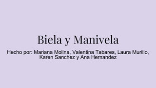 Biela y Manivela
Hecho por: Mariana Molina, Valentina Tabares, Laura Murillo,
Karen Sanchez y Ana Hernandez
 