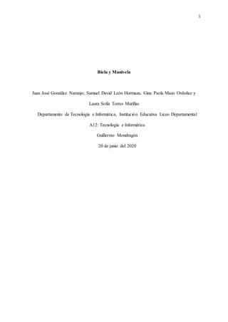 1
Biela y Manivela
Juan José González Naranjo, Samuel David León Hormaza, Gina Paola Mazo Ordoñez y
Laura Sofía Torres Murillas
Departamento de Tecnología e Informática, Institución Educativa Liceo Departamental
A12: Tecnología e Informática
Guillermo Mondragón
20 de junio del 2020
 
