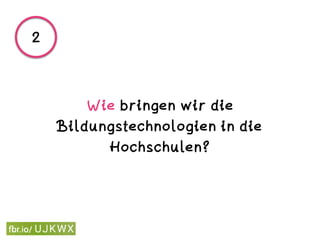 Wie bringen wir die
Bildungstechnologien in die
Hochschulen?
2
 