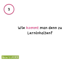 Wie kommt man denn zu
Lerninhalten?
3
 