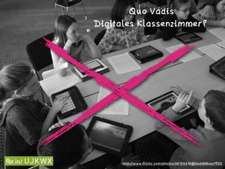Quo Vadis 
Digitales Klassenzimmer?
http://www.flickr.com/photos/56155476@N08/6660001925
 