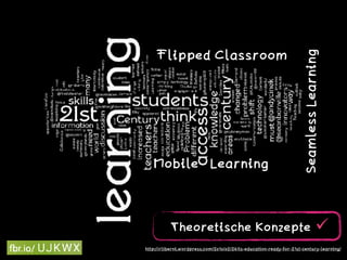 Theoretische Konzepte ü
http://rliberni.wordpress.com/2010/02/24/is-education-ready-for-21st-century-learning/
Flipped Classroom
SeamlessLearning
Mobile Learning
 