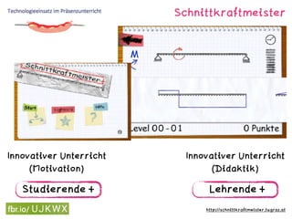 http://schnittkraftmeister.tugraz.at
Schnittkraftmeister
Studierende +
Innovativer Unterricht
(Motivation)
Lehrende +
Innovativer Unterricht
(Didaktik)
 