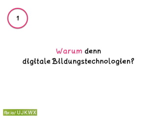 Warum denn  
digitale Bildungstechnologien?
1
 