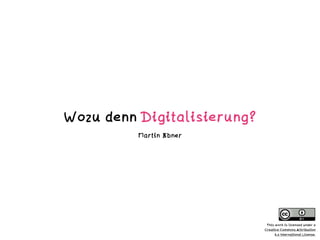 Wozu denn Digitalisierung?
Martin Ebner
This work is licensed under a  
Creative Commons Attribution  
4.0 International License.
 